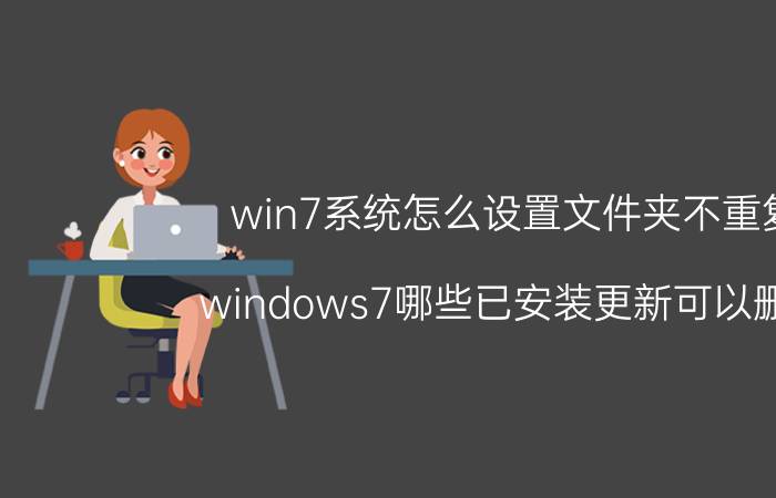 win7系统怎么设置文件夹不重复 windows7哪些已安装更新可以删除？